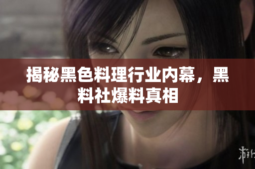 揭秘黑色料理行业内幕，黑料社爆料真相