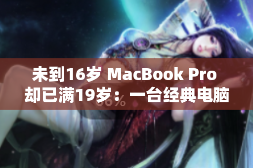 未到16岁 MacBook Pro 却已满19岁：一台经典电脑的故事