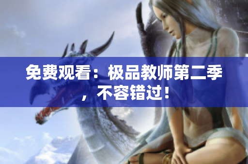 免费观看：极品教师第二季，不容错过！