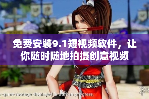 免费安装9.1短视频软件，让你随时随地拍摄创意视频
