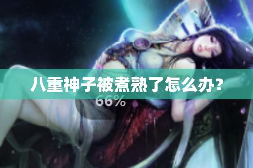 八重神子被煮熟了怎么办？