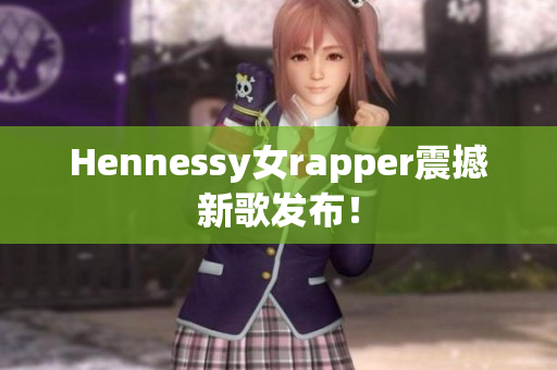 Hennessy女rapper震撼新歌发布！