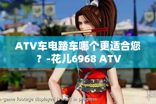 ATV车电踏车哪个更适合您？-花儿6968 ATV
