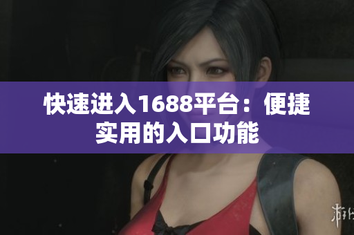 快速进入1688平台：便捷实用的入口功能