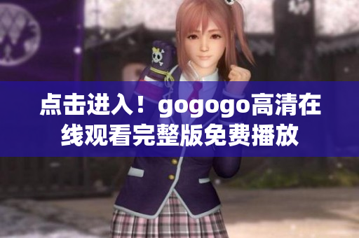 点击进入！gogogo高清在线观看完整版免费播放