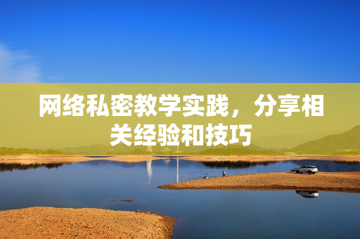 网络私密教学实践，分享相关经验和技巧