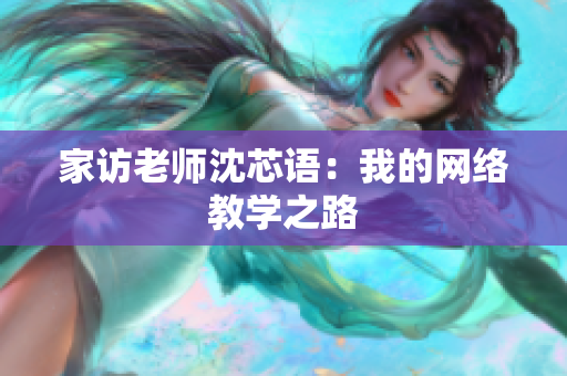 家访老师沈芯语：我的网络教学之路