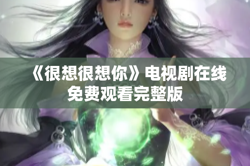 《很想很想你》电视剧在线免费观看完整版
