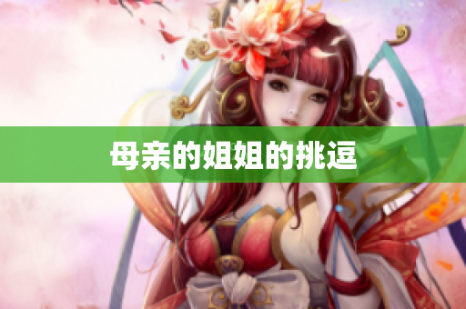母亲的姐姐的挑逗
