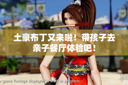 土豪布丁又来啦！带孩子去亲子餐厅体验吧！