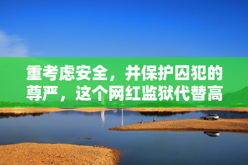 重考虑安全，并保护囚犯的尊严，这个网红监狱代替高压监狱