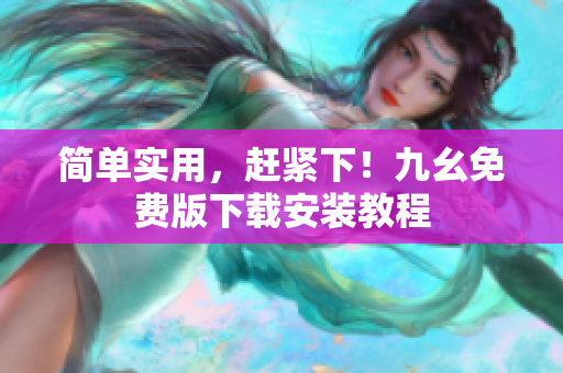 简单实用，赶紧下！九幺免费版下载安装教程