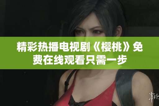 精彩热播电视剧《樱桃》免费在线观看只需一步
