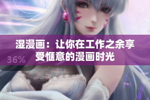 湿漫画：让你在工作之余享受惬意的漫画时光