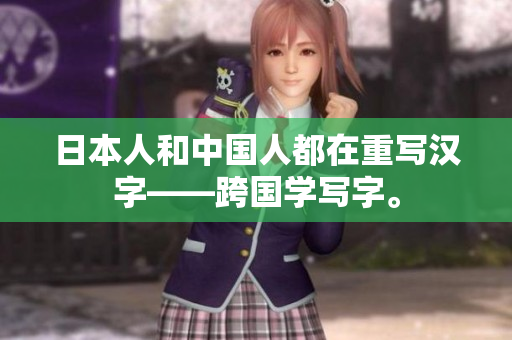 日本人和中国人都在重写汉字——跨国学写字。