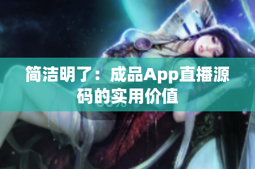 简洁明了：成品App直播源码的实用价值