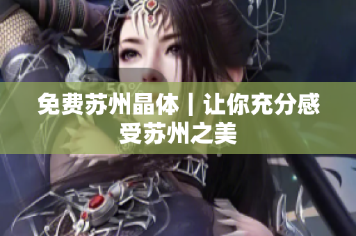 免费苏州晶体｜让你充分感受苏州之美