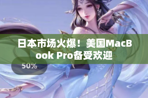 日本市场火爆！美国MacBook Pro备受欢迎