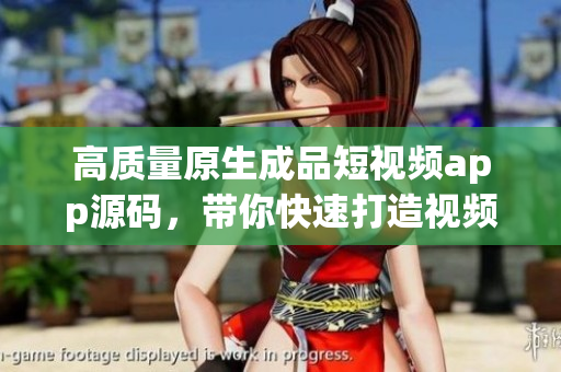 高质量原生成品短视频app源码，带你快速打造视频应用！