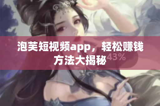 泡芙短视频app，轻松赚钱方法大揭秘