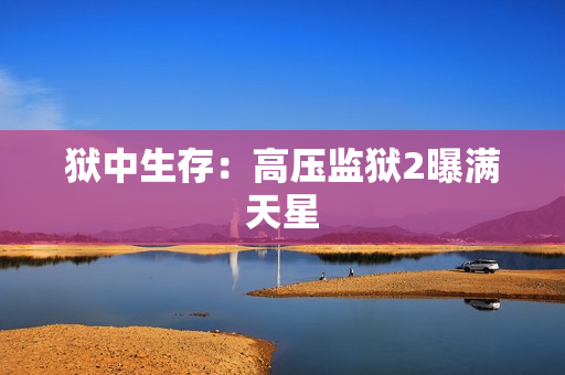 狱中生存：高压监狱2曝满天星