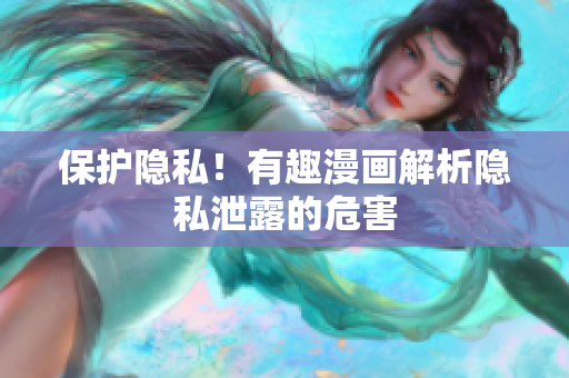 保护隐私！有趣漫画解析隐私泄露的危害