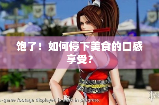 饱了！如何停下美食的口感享受？