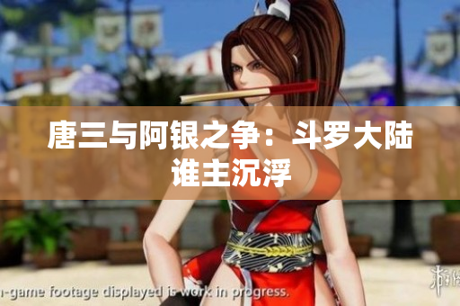 唐三与阿银之争：斗罗大陆谁主沉浮