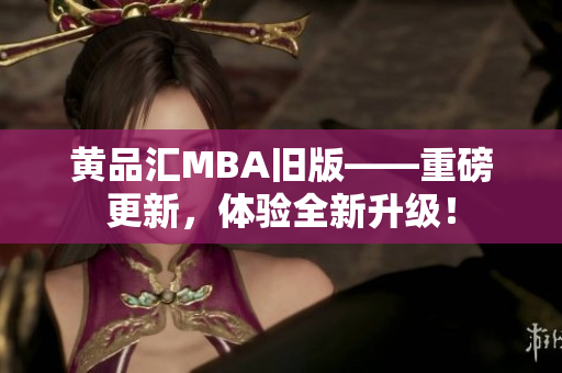 黄品汇MBA旧版——重磅更新，体验全新升级！