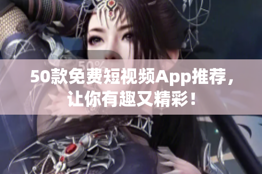 50款免费短视频App推荐，让你有趣又精彩！