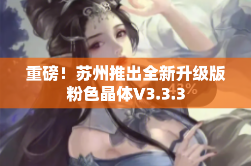 重磅！苏州推出全新升级版粉色晶体V3.3.3