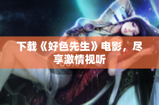 下载《好色先生》电影，尽享激情视听