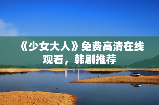 《少女大人》免费高清在线观看，韩剧推荐