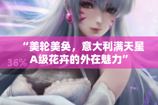 “美轮美奂，意大利满天星A级花卉的外在魅力”