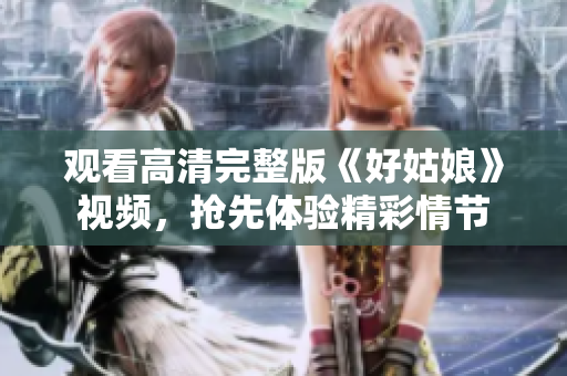 观看高清完整版《好姑娘》视频，抢先体验精彩情节