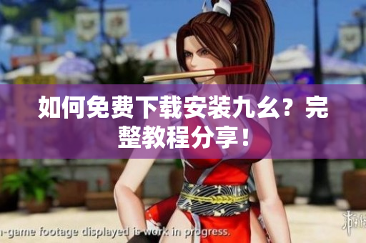 如何免费下载安装九幺？完整教程分享！