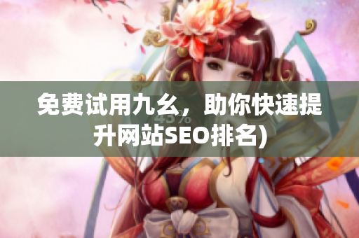 免费试用九幺，助你快速提升网站SEO排名)