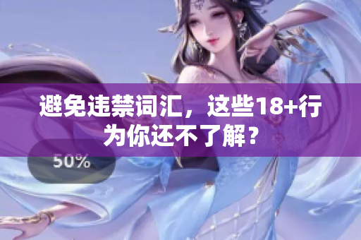 避免违禁词汇，这些18+行为你还不了解？