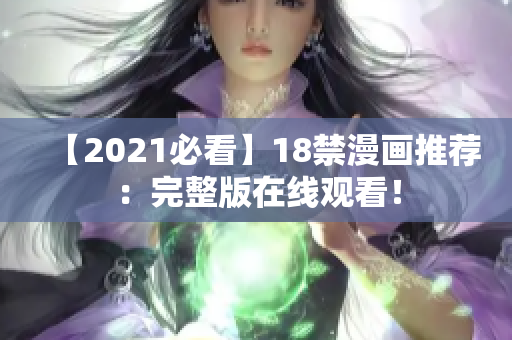 【2021必看】18禁漫画推荐：完整版在线观看！