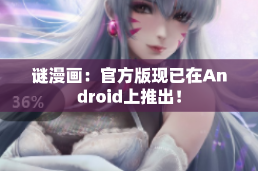 谜漫画：官方版现已在Android上推出！