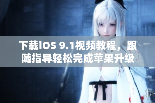 下载iOS 9.1视频教程，跟随指导轻松完成苹果升级