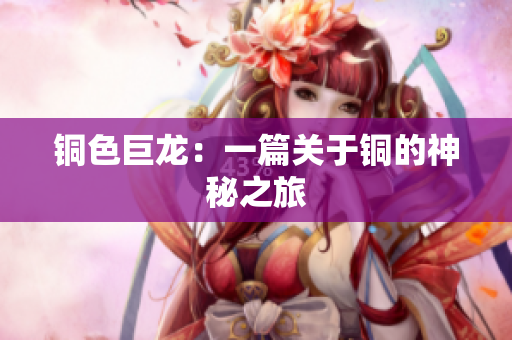 铜色巨龙：一篇关于铜的神秘之旅
