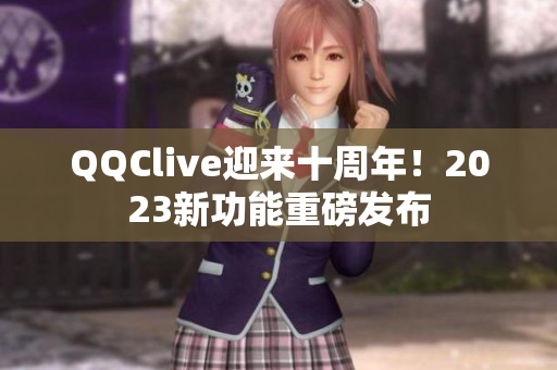 QQClive迎来十周年！2023新功能重磅发布
