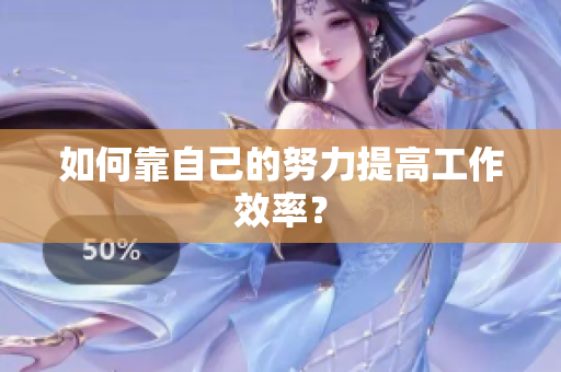 如何靠自己的努力提高工作效率？