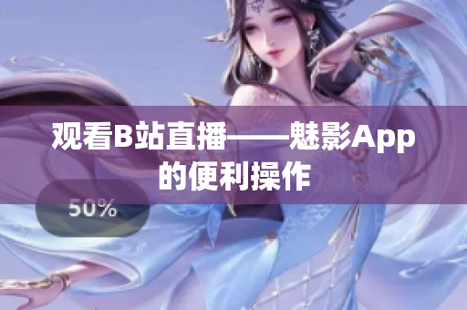 观看B站直播——魅影App的便利操作