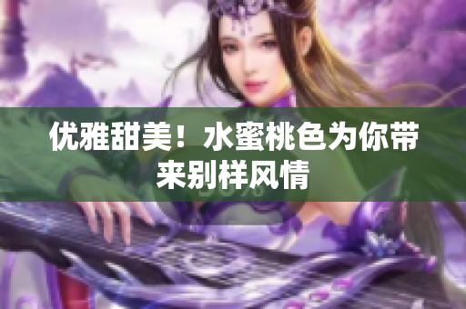 优雅甜美！水蜜桃色为你带来别样风情