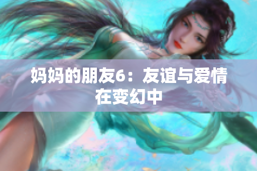 妈妈的朋友6：友谊与爱情在变幻中
