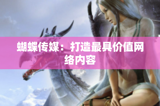 蝴蝶传媒：打造最具价值网络内容