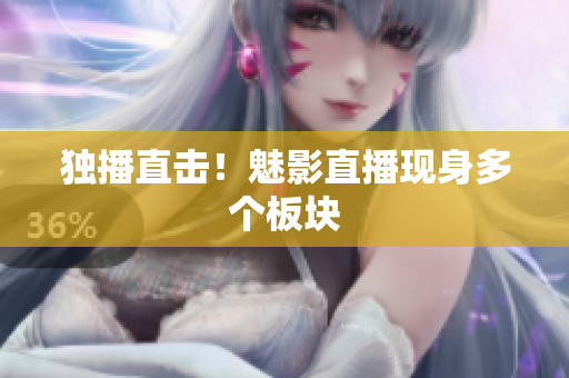 独播直击！魅影直播现身多个板块
