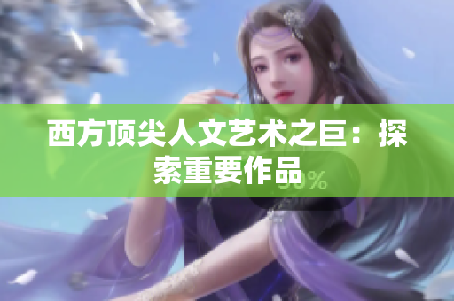 西方顶尖人文艺术之巨：探索重要作品